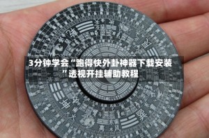 3分钟学会“跑得快外卦神器下载安装”透视开挂辅助教程