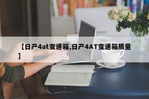 【日产4at变速箱,日产4AT变速箱质量】