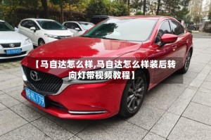 【马自达怎么样,马自达怎么样装后转向灯带视频教程】