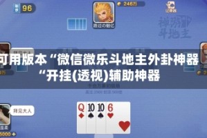 可用版本“微信微乐斗地主外卦神器“开挂(透视)辅助神器