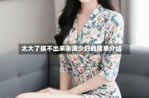 太大了拔不出来丰满少妇的简单介绍