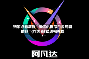玩家必看教程“微信小程序白金岛辅助器”(作弊)辅助透视教程