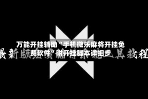 万能开挂辅助“手机微乐麻将开挂免费软件”附开挂脚本详细步