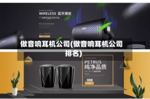 做音响耳机公司(做音响耳机公司排名)