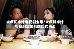 大叔和妹妹电视剧全集/大叔和妹妹电视剧全集加勒比女海盗