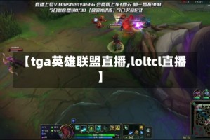 【tga英雄联盟直播,loltcl直播】
