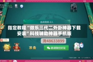 指定教程“微乐三代二外卦神器下载安装”科技辅助神器手机版