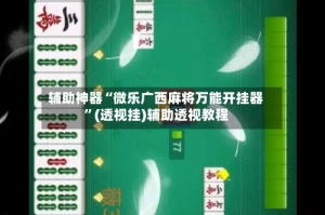 辅助神器“微乐广西麻将万能开挂器”(透视挂)辅助透视教程