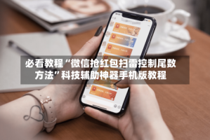 必看教程“微信抢红包扫雷控制尾数方法”科技辅助神器手机版教程