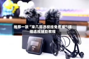 推荐一款“来几局透视挂免费版”详细透视辅助教程