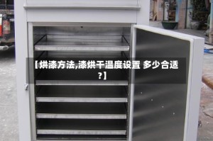【烘漆方法,漆烘干温度设置 多少合适?】