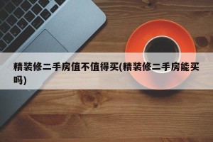 精装修二手房值不值得买(精装修二手房能买吗)