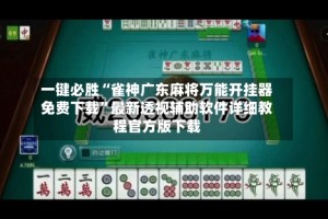 一键必胜“雀神广东麻将万能开挂器免费下载”最新透视辅助软件详细教程官方版下载