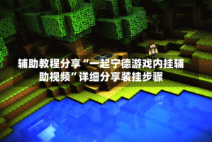 辅助教程分享“一起宁德游戏内挂辅助视频”详细分享装挂步骤