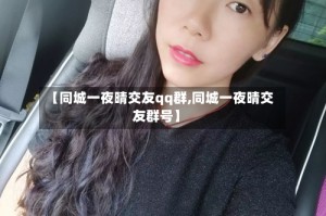 【同城一夜晴交友qq群,同城一夜晴交友群号】