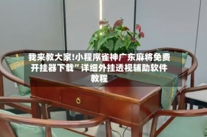 我来教大家!小程序雀神广东麻将免费开挂器下载”详细外挂透视辅助软件教程