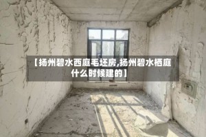 【扬州碧水西庭毛坯房,扬州碧水栖庭什么时候建的】