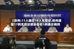 【郑州:11人确诊16人无症状,郑州通报17例无症状感染者和1例确诊病例】