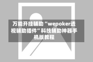 万能开挂辅助“wepoker透视辅助插件”科技辅助神器手机版教程