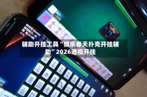 辅助开挂工具“微乐春天扑克开挂辅助”2026透视开挂