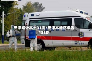 天津累计本土31例/天津本地感染者138例