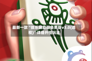 最新一款“微乐辅助器免费版v3.0(透视)”详细开挂玩法