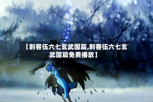 【刺客伍六七玄武国篇,刺客伍六七玄武国篇免费播放】