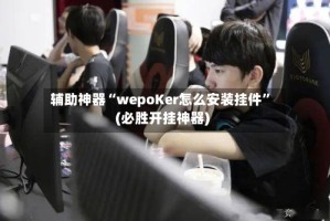 辅助神器“wepoKer怎么安装挂件”(必胜开挂神器)