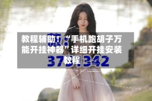 教程辅助！“手机跑胡子万能开挂神器”详细开挂安装教程