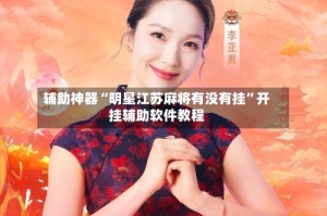辅助神器“明星江苏麻将有没有挂”开挂辅助软件教程