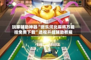 玩家辅助神器“微乐河北麻将万能挂免费下载”透视开挂辅助教程