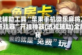 开挂辅助工具“苹果手机微乐麻将万能开挂器”开挂神器{透视辅助}全揭秘