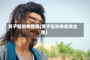 黄子韬恐怖视频(黄子韬恐怖视频合集)