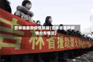 吉林省最新疫情数据(吉林省最新疫情分布情况)