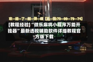 [教程经验]“微乐麻将小程序万能开挂器”最新透视辅助软件详细教程官方版下载