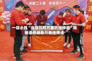 一键必胜“当当比鸡万能开挂神器”揭秘透视辅助万能挂用法