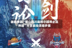 辅助神器“蜀山四川麻将小程序必赢神器”分享装挂详细步骤