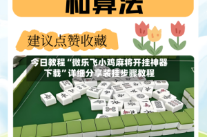 今日教程“微乐飞小鸡麻将开挂神器下载”详细分享装挂步骤教程