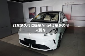 订车多久可以提车/mg4订车多久可以提车