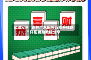 实测分享“雀神广东麻将万能开挂器”详细辅助教程分享