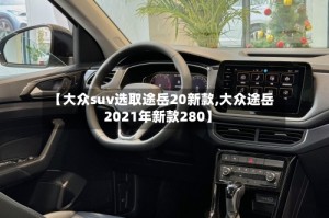 【大众suv选取途岳20新款,大众途岳2021年新款280】