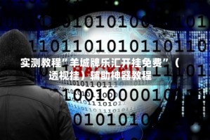 实测教程”羊城牌乐汇开挂免费”（透视挂）辅助神器教程