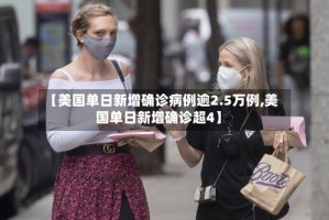【美国单日新增确诊病例逾2.5万例,美国单日新增确诊超4】