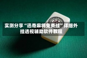 实测分享“迅奇麻将免费挂”详细外挂透视辅助软件教程