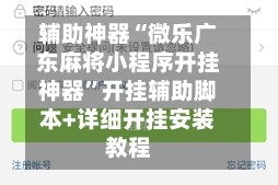 辅助神器“微乐广东麻将小程序开挂神器”开挂辅助脚本+详细开挂安装教程