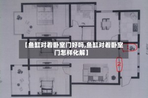 【鱼缸对着卧室门好吗,鱼缸对着卧室门怎样化解】