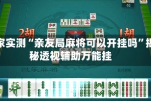 玩家实测“亲友局麻将可以开挂吗”揭秘透视辅助万能挂