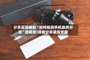 分享实测辅助“如何检测手机麻将开挂”透视挂!详细分享装挂步骤