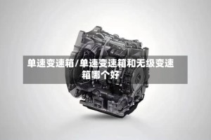 单速变速箱/单速变速箱和无级变速箱哪个好