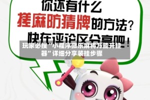 玩家必搜“小程序微乐麻将万能开挂器”详细分享装挂步骤